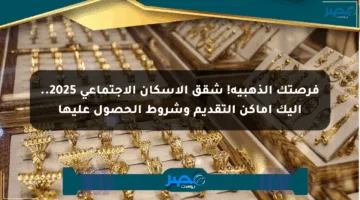 فرصتك الذهبية! شقق الإسكان الاجتماعي 2025.. إليك أماكن التقديم وشروط الحصول عليها
